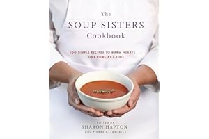 The Soup Sisters Cookbook: 100 Simple Recipes to Warm Hearts . . . One Bowl at a Time