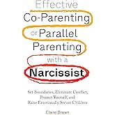 Effective Co-Parenting or Parallel Parenting with a Narcissist: Set Boundaries, Eliminate Conflict, Protect Yourself, and Raise Emotionally Secure Children