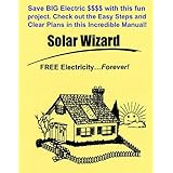 The Solar Wizard: FREE Electricity…Forever! Save BIG Electric $$$$ with this fun project. Check out the Easy Steps and Clear Plans in this incredible Manual!
