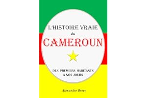 L'Histoire Vraie du Cameroun: Des Premiers Habitants à nos Jours (L'Histoire Vraie de mon Pays) (French Edition)
