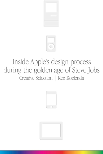 Download Creative Selection: Inside Apple's Design Process During the Golden Age of Steve Jobs (English Edition) PDF