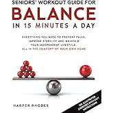 SENIORS' WORKOUT GUIDE FOR BALANCE IN 15 MINUTES A DAY: EVERYTHING YOU NEED TO PREVENT FALLS, IMPROVE STABILITY AND MAINTAIN YOUR INDEPENDENT LIFESTYLE - ALL IN THE COMFORT OF YOUR OWN HOME