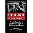 THE COURAGE TO FACE COVID-19: Preventing Hospitalization and Death While Battling the Bio-Pharmaceutical Complex