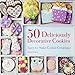 50 Deliciously Decorative Cookies: Easy-to-Make Cookie Creations