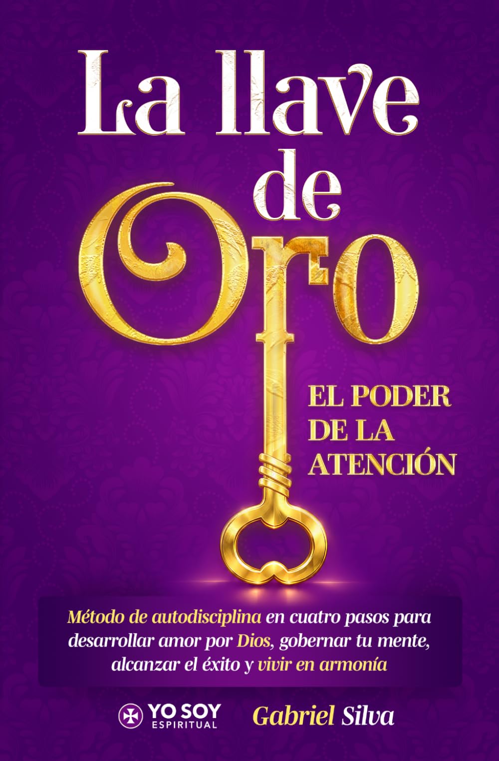 La llave de oro. El tremendo poder de la atención: Método de autodisciplina en cuatro pasos para desarrollar amor por Dios, gobernar tu mente, alcanzar el éxito y vivir en armonía (Spanish Edition)