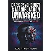 Dark Psychology & Manipulation Unmasked: Covert Tactics Narcissists and Emotional Predators Use - And How To Spot, Resist and Break Free