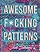 Awesome F*cking Patterns: An Adult Coloring Book with Funny Swear Words, Vulgar Sweary Phrases, and Geometric Pattern Designs for Relaxation and Stress Relief by 