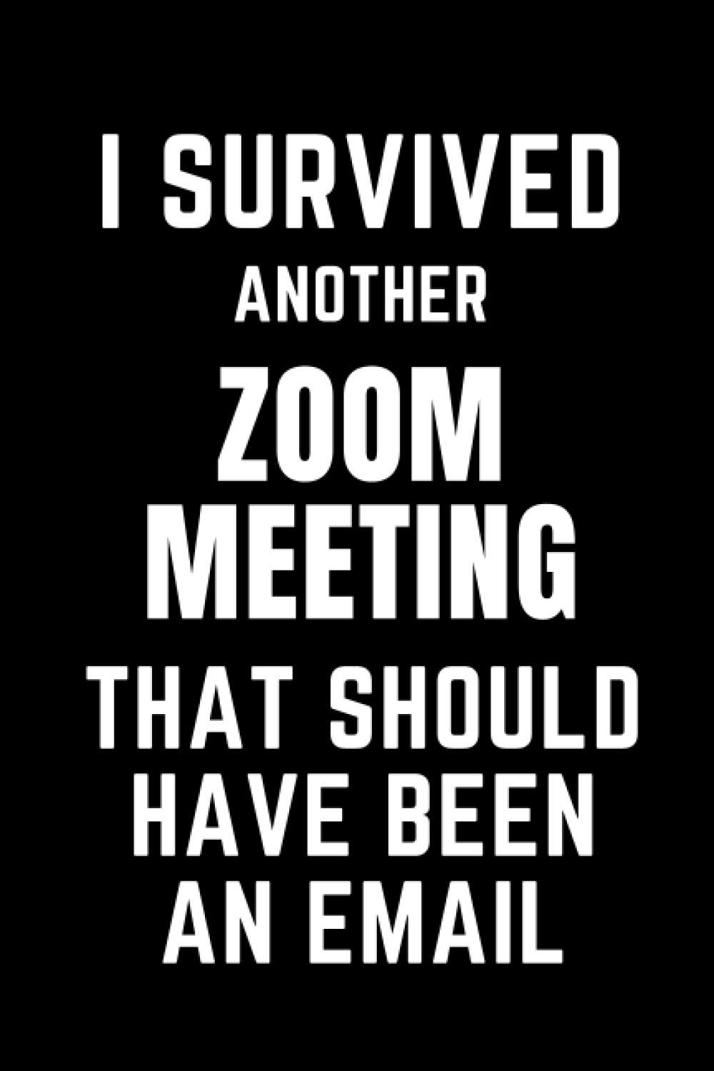 I Survived Another Zoom Meeting That Should Have Been An Email Funny Business Notebook For Telecommuted Employees Action Record Log Book Notes From Home Business Conference Call Teleworking Journals Funny Business Amazon Com Books