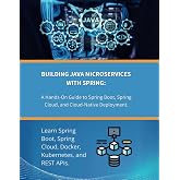 Building Java Microservices with Spring: A Hands-On Guide to Spring Boot, Spring Cloud, and Cloud-Native Deployment: Learn Spring Boot, Spring Cloud, Docker, Kubernetes, and REST APIs