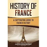 History of France: A Captivating Guide to French History (European Countries)