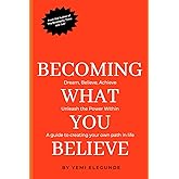 Becoming What You Believe: Dream, Believe, Achieve: A guide to creating your own path in life.