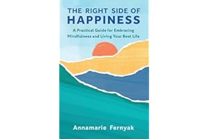 The Right Side of Happiness: A Practical Guide for Embracing Mindfulness and Living Your Best Life