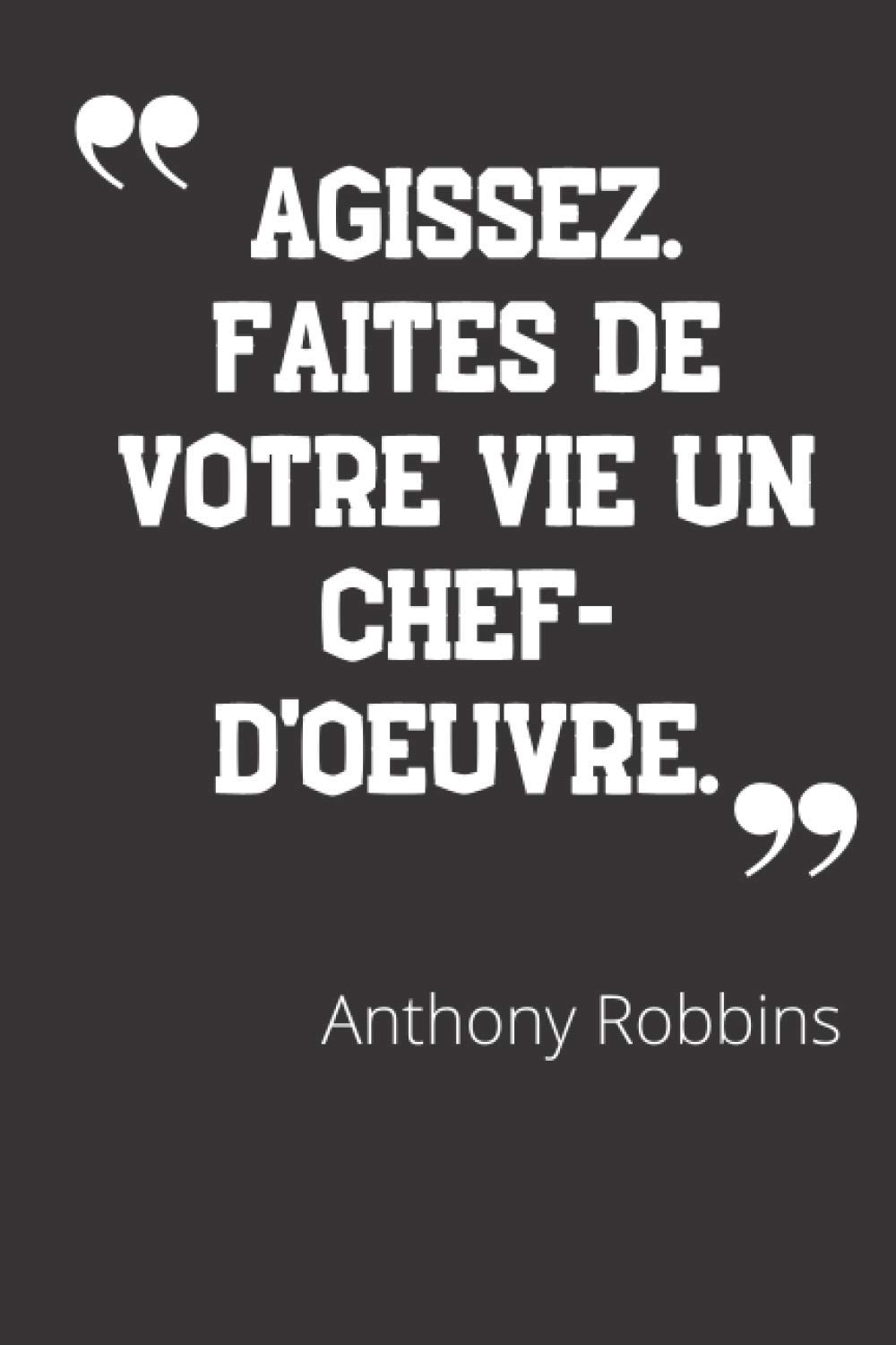Agissez Faites De Votre Vie Un Chef D Oeuvre Carnet De Notes Citation De Anthony Robbins 124 Pages Lignees Format 15 24 X 22 Cm French Edition Hommes Grands Amazon Com Books