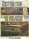 Destination Unknown 2: 50 More Quick Mystery Trips for Youth Groups (v. 2) by 