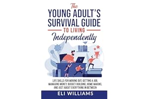 The Young Adult’s Survival Guide to Living Independently: Life Skills for Getting a Job, Moving Out, Managing Money, Budget Building, Home Making, and just about everything in between