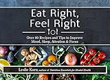 Eat Right, Feel Right: Over 80 Recipes and Tips to Improve Mood, Sleep, Attention & Focus