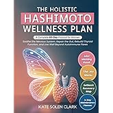 The Holistic Hashimoto Wellness Plan: A Complete 60-Day Protocol for Women to Soothe The Nervous System, Repair The Gut, Rebuild Thyroid Function, and Live Well Beyond Autoimmune Flares