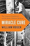 Miracle Cure: The Creation of Antibiotics and the Birth of Modern Medicine
