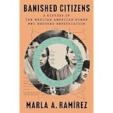 Banished Citizens: A History of the Mexican American Women Who Endured Repatriation