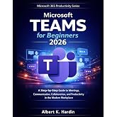 MICROSOFT TEAMS For Beginners 2026: A Step-by-Step Guide to Meetings, Communication, Collaboration and Productivity in the Modern Workplace (Microsoft 365 Productivity Series)