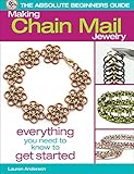 The Absolute Beginners Guide: Making Chain Mail Jewelry: Everything You Need to Know to Get Started by Lauren Anderson