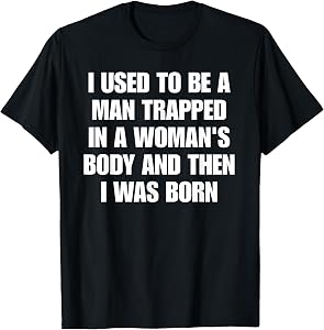 I Used to Be A Man Trapped in A Woman’s Body and Then T-Shirt