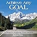 Achieve Any Goal: 12 Steps to Realizing Your Dreams