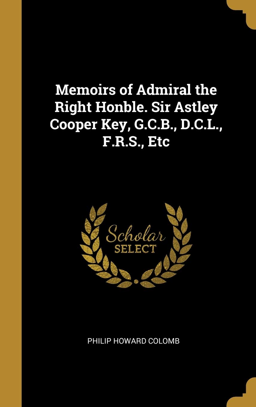 Memoirs Of Admiral The Right Honble Sir Astley Cooper Key G C B D C L F R S Etc Colomb Philip Howard Amazon Com Books
