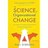 The Science of Organizational Change: How Leaders Set Strategy, Change Behavior, and Create an Agile Culture (Leading Change