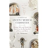 A Cabinet of Ancient Medical Curiosities: Strange Tales and Surprising Facts from the Healing Arts of Greece and Rome