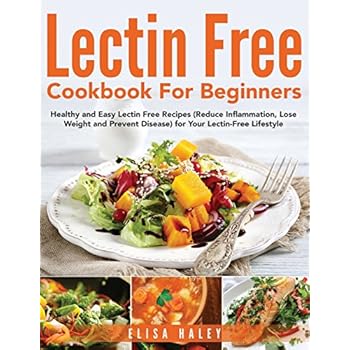 Lectin Free Cookbook For Beginners: Healthy and Easy Lectin Free Recipes (Reduce Inflammation, Lose Weight and Prevent Disease) for Your Lectin-Free Lifestyle Lectin Free Cookbook For Beginners: Healthy and Easy Lectin Free Recipes (Reduce Inflammation, Lose Weight and Prevent Disease) for Your Lectin-Free Lifestyle