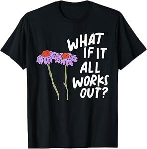 Funny Floral Quote What If It All Works Out? T-Shirt