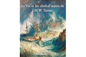 La vie et les chefs-d'œuvre de J.M.W. Turner: Vie, chef-d’œuvres et lumière du romantisme anglais (French Edition)
