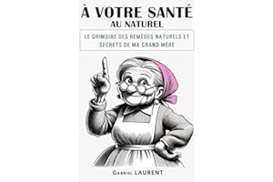 À VOTRE SANTÉ AU NATUREL: Le grimoire des remèdes naturels et secrets de ma grand-mère (French Edition)