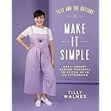 Tilly and the Buttons: Make it Simple: Easy, Speedy Sewing Projects to Stitch up in an Afternoon