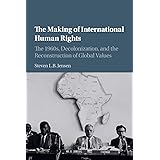 The Making of International Human Rights: The 1960s, Decolonization, and the Reconstruction of Global Values (Human Rights in