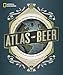 National Geographic Atlas of Beer: A Globe-Trotting Journey Through the World of Beer by Nancy Hoalst-Pullen, Mark W. Patterson