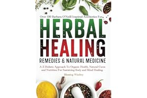Herbal Healing Remedies & Natural Medicine: A-Z of Holistic Approach To Organic Health, Natural Cures and Nutrition For Sustaining Body and Mind ... Lost Book of barbara O'neill Herbal Remedies)