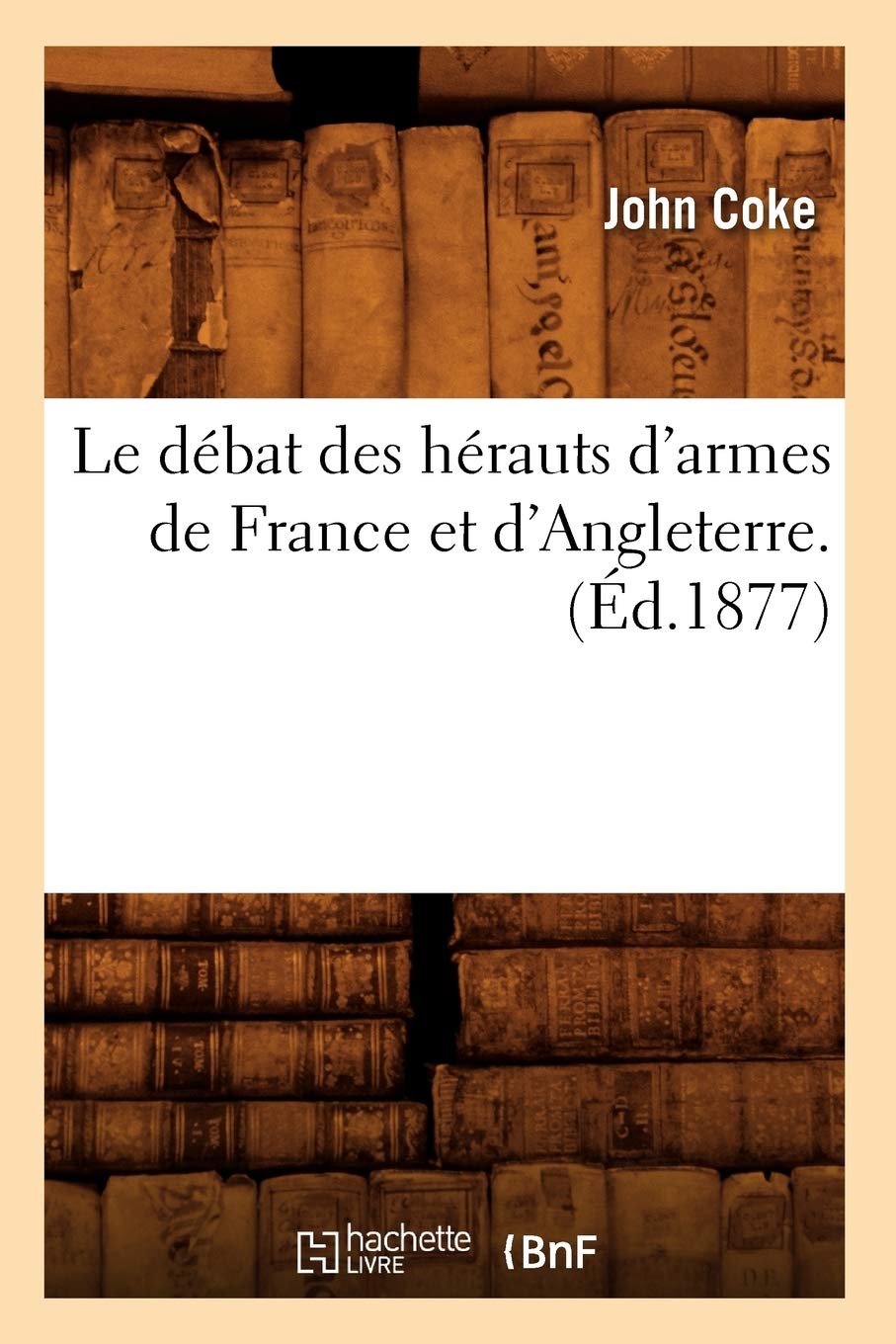 Amazon Com Le Debat Des Herauts D Armes De France Et D Angleterre Ed 1877 Histoire French Edition Coke J Books