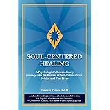 Soul-Centered Healing: A Psychologist's Extraordinary Journey Into the Realms of Sub-Personalities, Spirits, and Past Lives
