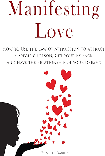 Download Manifesting Love: How to Use the Law of Attraction to Attract a Specific Person, Get Your Ex Back, and Have the Relationship of Your Dreams (English Edition) PDF