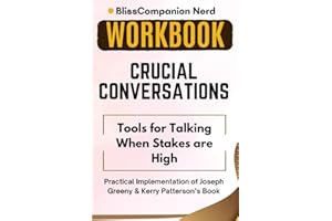 Workbook: Crucial Conversations: Tools for Talking When Stakes are High: Practical Implementation of Joseph Greeny & Kerry Patterson’s Book