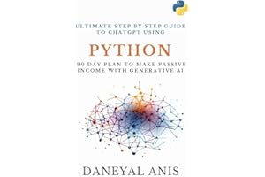Ultimate Step by Step Guide to ChatGPT Using Python: 90 Day Plan to Make Passive Income with Generative AI (Ultimate Step by 