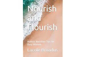 Nourish and Flourish: Holistic Nutrition Tips for Busy Women (No u r i s h a nd F l o u r i s h)