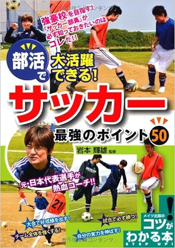 部活で大活躍できる サッカー 最強のポイント50 コツがわかる本 岩本 輝雄 本 通販 Amazon 部活で大活躍できる サッカー 最強のポイント50 コツがわかる本 岩本 輝雄 本 通販 Amazon