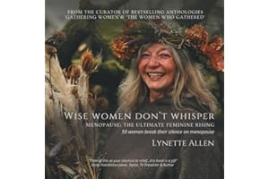 Wise Women don't Whisper: Menopause: The Ultimate Feminine Rising, 50 women break their silence on menopause