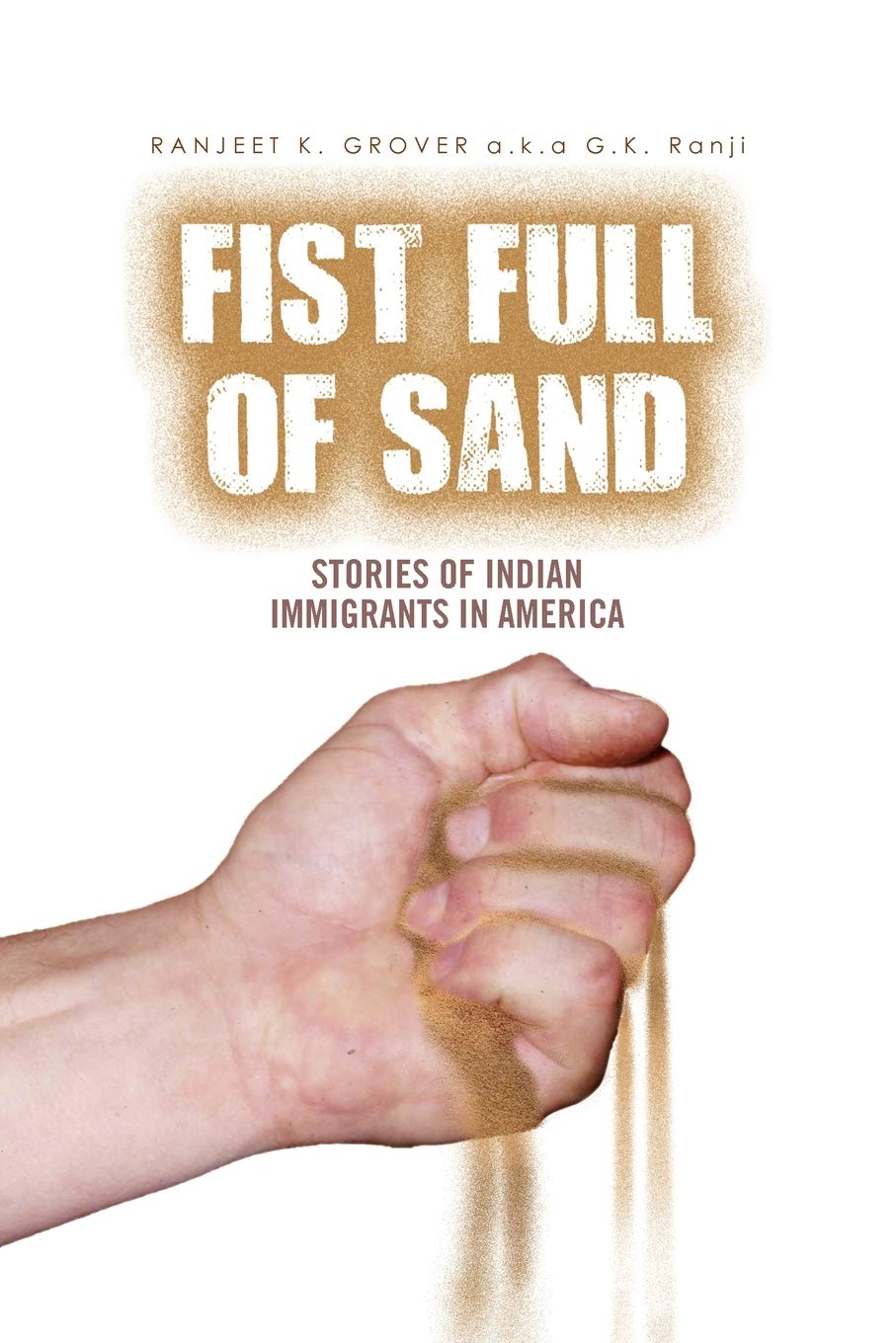Fist Full Of Sand Stories Of Indian Immigrants In America Gkranji Ranjeet Grover 9781462886883 Amazon Com Books