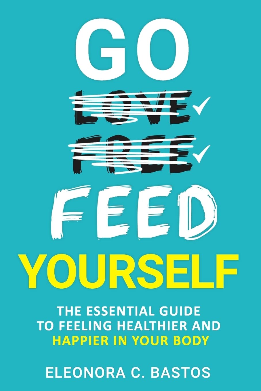 Go feed yourself: The Essential Guide to Feeling Healthier and Happier in Your Body.