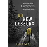 No New Lessons: A Crazy Story about Re-Learning Life Lessons in Alaska's Deadly Wilderness... What Could Go Wrong?