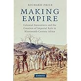 Making Empire: Colonial Encounters and the Creation of Imperial Rule in Nineteenth-Century Africa
